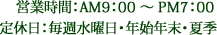 営業時間　AM9:00～PM7:00／定休日　毎週水曜日・年末年始・夏季